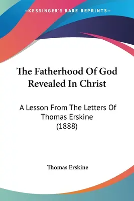 Paternitatea lui Dumnezeu revelată în Hristos: A Lesson From The Letters Of Thomas Erskine (1888) - The Fatherhood Of God Revealed In Christ: A Lesson From The Letters Of Thomas Erskine (1888)