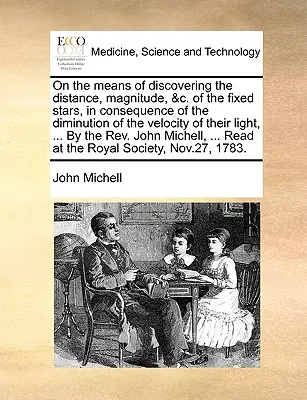 Despre mijloacele de descoperire a distanței, magnitudinii etc. a stelelor fixe, ca urmare a diminuării vitezei luminii lor, ... de către t - On the Means of Discovering the Distance, Magnitude, &C. of the Fixed Stars, in Consequence of the Diminution of the Velocity of Their Light, ... by t
