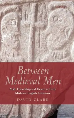 Între bărbații medievali: Prietenie și dorință masculină în literatura engleză medievală timpurie - Between Medieval Men: Male Friendship and Desire in Early Medieval English Literature