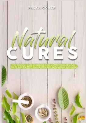Leacuri naturale: Ghidul esențial despre leacuri și remedii naturale, Descoperă cum să vindeci cele mai comune boli cu substituenți naturali - Natural Cures: The Essential Guide on Natural Cures and Remedies, Discover How to Cure the Most Common Diseases With Natural Substanc