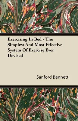 Exerciții în pat - Cel mai simplu și mai eficient sistem de exerciții conceput vreodată - Exercising In Bed - The Simplest And Most Effective System Of Exercise Ever Devised