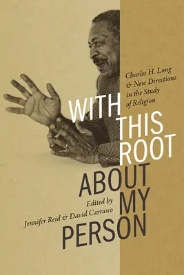 Cu această rădăcină despre persoana mea: Charles H. Long și noile direcții în studiul religiei - With This Root about My Person: Charles H. Long and New Directions in the Study of Religion
