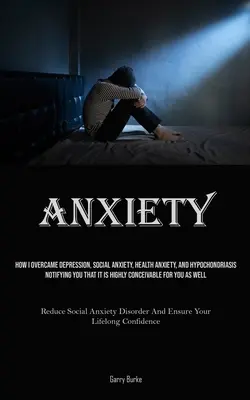 Anxietate: Cum am învins depresia, anxietatea socială, anxietatea de sănătate și hipocondria, anunțându-vă că este foarte concei - Anxiety: How I Overcame Depression, Social Anxiety, Health Anxiety, And Hypochondriasis, Notifying You That It Is Highly Concei