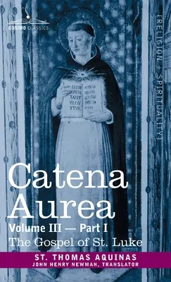 Catena Aurea: Commentary on the Four Gospels, Collected Out of the Works of the Fathers, Volume III Part 1, Evanghelia Sfântului Luca - Catena Aurea: Commentary on the Four Gospels, Collected Out of the Works of the Fathers, Volume III Part 1, Gospel of St. Luke