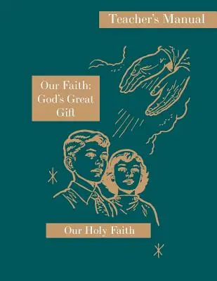 Credința noastră: Marele dar al lui Dumnezeu: Manualul profesorului: Seria Sfânta noastră credință - Our Faith: God's Great Gift: Teacher's Manual: Our Holy Faith Series