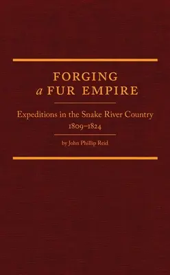 Forjarea unui imperiu al blănurilor: Expediții în țara râului Snake, 1809-1824 - Forging a Fur Empire: Expeditions in the Snake River Country, 1809-1824