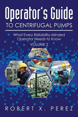 Ghidul operatorului pentru pompe centrifuge, volumul 2: Ceea ce trebuie să știe fiecare operator preocupat de fiabilitate - Operator's Guide to Centrifugal Pumps, Volume 2: What Every Reliability-Minded Operator Needs to Know