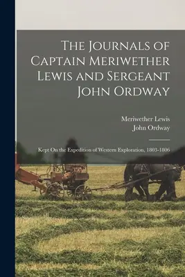 Jurnalele căpitanului Meriwether Lewis și ale sergentului John Ordway: Ținute în timpul expediției de explorare a vestului, 1803-1806 - The Journals of Captain Meriwether Lewis and Sergeant John Ordway: Kept On the Expedition of Western Exploration, 1803-1806
