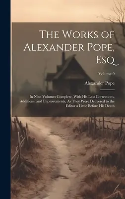 The Works of Alexander Pope, Esq: în nouă volume complete, cu ultimele sale corecturi, adăugiri și îmbunătățiri, așa cum au fost livrate la editură - The Works of Alexander Pope, Esq: In Nine Volumes Complete, With His Last Corrections, Additions, and Improvements, As They Were Delivered to the Edit