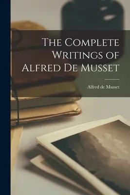 Scrierile complete ale lui Alfred de Musset - The Complete Writings of Alfred de Musset