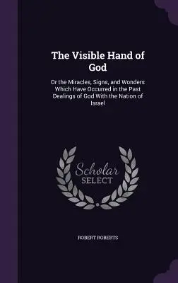 The Visible Hand of God: Or the Miracles, Signs, and Wonders Which Have Occurred in the Past Dealings of God With the Nation of Israel