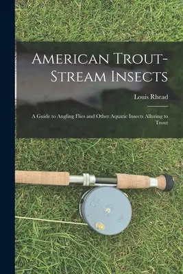 Insecte americane de strand pentru păstrăvi: A Guide to Angling Flies and Other Aquatic Insects Alluring to Trout - American Trout-stream Insects: A Guide to Angling Flies and Other Aquatic Insects Alluring to Trout