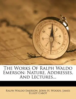 Operele lui Ralph Waldo Emerson: Nature, Addresses, and Lectures... - The Works of Ralph Waldo Emerson: Nature, Addresses, and Lectures...