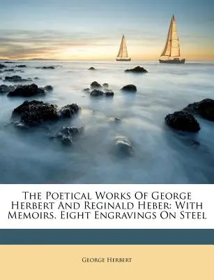 Operele poetice ale lui George Herbert și Reginald Heber: Cu memorii. Opt gravuri pe oțel - The Poetical Works of George Herbert and Reginald Heber: With Memoirs. Eight Engravings on Steel
