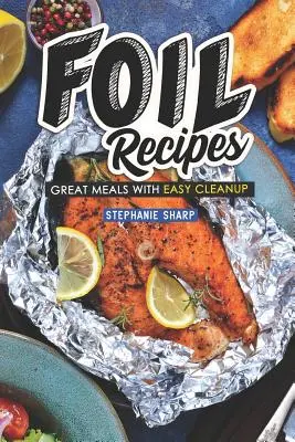 Rețete din folie: Mâncăruri grozave cu curățare ușoară - Foil Recipes: Great Meals with Easy Cleanup