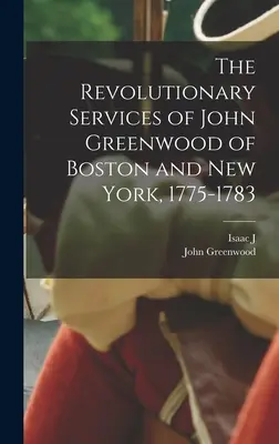 Serviciile revoluționare ale lui John Greenwood din Boston și New York, 1775-1783 - The Revolutionary Services of John Greenwood of Boston and New York, 1775-1783