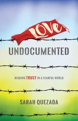 Love Undocumented: Riscând încrederea într-o lume înfricoșătoare - Love Undocumented: Risking Trust in a Fearful World