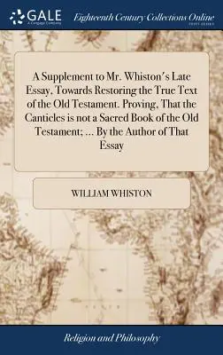 Un supliment la ultimul eseu al domnului Whiston, „Towards Restoring the True Text of the Old Testament”. Dovedirea faptului că Canticulele nu sunt o carte sacră a - A Supplement to Mr. Whiston's Late Essay, Towards Restoring the True Text of the Old Testament. Proving, That the Canticles is not a Sacred Book of th