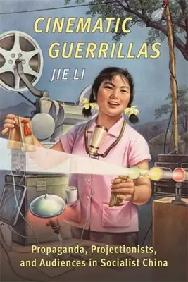 Gherilele cinematografice: Propagandă, proiecționiști și audiențe în China socialistă - Cinematic Guerrillas: Propaganda, Projectionists, and Audiences in Socialist China