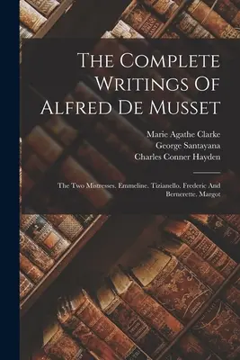 Scrierile complete ale lui Alfred de Musset: Cele două amante. Emmeline. Tizianello. Frederic și Bernerette. Margot - The Complete Writings Of Alfred De Musset: The Two Mistresses. Emmeline. Tizianello. Frederic And Bernerette. Margot