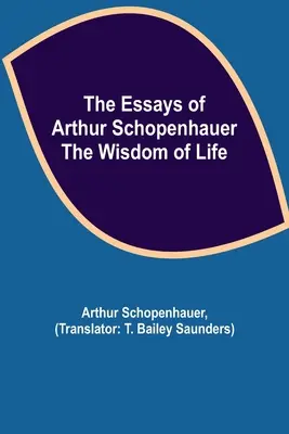 Eseurile lui Arthur Schopenhauer; Înțelepciunea vieții - The Essays of Arthur Schopenhauer; the Wisdom of Life