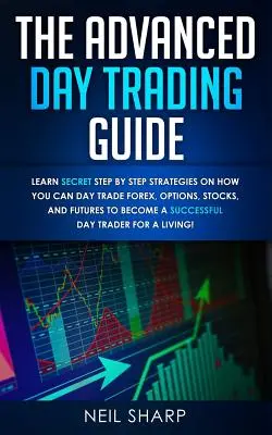 Ghidul Avansat de Day Trading: Învățați strategii secrete pas cu pas despre cum puteți face Day Trade Forex, Opțiuni, Acțiuni și Futures pentru a deveni un SUCCESSF - The Advanced Day Trading Guide: Learn Secret Step by Step Strategies on How You Can Day Trade Forex, Options, Stocks, and Futures to Become a SUCCESSF
