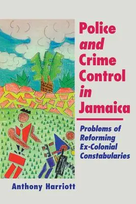 Poliția și controlul criminalității în Jamaica: Probleme ale reformei jandarmeriei excoloniale - Police and Crime Control in Jamaica: Problems of Reforming Ex-Colonials Constabularies