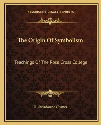 Originea Simbolismului: Învățăturile Colegiului Rose Cross - The Origin Of Symbolism: Teachings Of The Rose Cross College