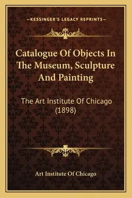Catalogul obiectelor din muzeu, sculptură și pictură: Institutul de Artă din Chicago (1898) - Catalogue Of Objects In The Museum, Sculpture And Painting: The Art Institute Of Chicago (1898)
