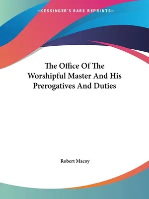 Funcția de Maestru Venerabil, prerogativele și îndatoririle sale - The Office Of The Worshipful Master And His Prerogatives And Duties