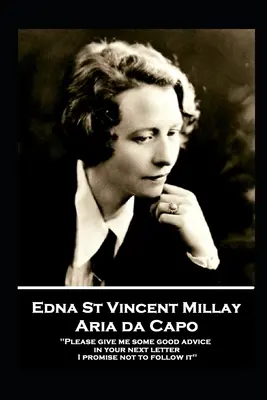 Edna St. Vincent Millay - Aria da Capo: Te rog să-mi dai un sfat bun în următoarea ta scrisoare. Promit să nu-l urmez