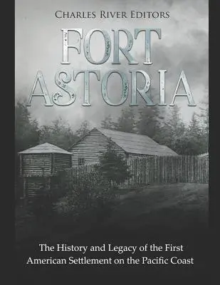 Fort Astoria: Istoria și moștenirea primei așezări americane de pe coasta Pacificului - Fort Astoria: The History and Legacy of the First American Settlement on the Pacific Coast