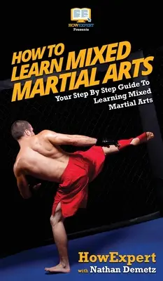 Cum să înveți arte marțiale mixte: Ghidul tău pas cu pas pentru a învăța arte marțiale mixte - How To Learn Mixed Martial Arts: Your Step-By-Step Guide To Learning Mixed Martial Arts