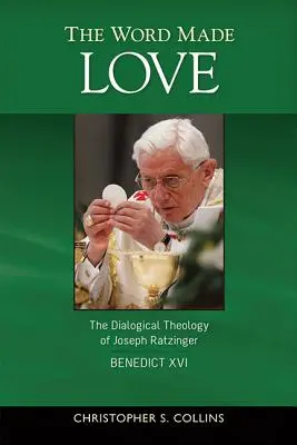 Cuvântul făcut iubire: The Dialogical Theology of Joseph Ratzinger / Benedict al XVI-lea - The Word Made Love: The Dialogical Theology of Joseph Ratzinger / Benedict XVI