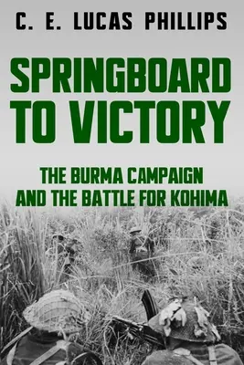 Springboard to Victory: Campania din Burma și bătălia pentru Kohima - Springboard to Victory: The Burma Campaign and the Battle for Kohima