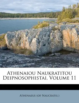 Athenaiou Naukratitou Deipnosophistai, volumul 11 (Naucratis ). Athenaeus - Athenaiou Naukratitou Deipnosophistai, Volume 11 (Naucratis ). Athenaeus