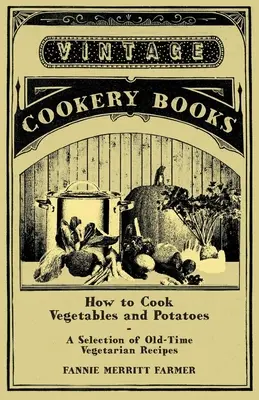 How to Cook Vegetables and Potatoes - O selecție de rețete vegetariene vechi - How to Cook Vegetables and Potatoes - A Selection of Old-Time Vegetarian Recipes