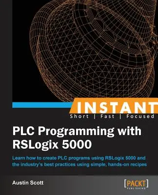 Programare PLC instantanee cu RSLogix 5000: Învățați cum să creați programe PLC utilizând RSLogix 5000 și cele mai bune practici din industrie, folosind metode simple, practice - Instant PLC Programming with RSLogix 5000: Learn how to create PLC programs using RSLogix 5000 and the industry's best practices using simple, hands-o