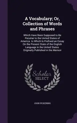 Un vocabular; sau, o colecție de cuvinte și fraze: Care au fost presupuse a fi specifice Statelor Unite ale Americii. la care este atașată o descriere a - A Vocabulary; Or, Collection of Words and Phrases: Which Have Been Supposed to Be Peculiar to the United States of America. to Which Is Prefixed an Es