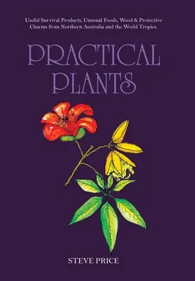 Plante practice: Produse utile pentru supraviețuire, alimente neobișnuite, lemn și farmece protectoare din nordul Australiei și din tropicele lumii. - Practical Plants: Useful Survival Products, Unusual Foods, Wood & Protective Charms from Northern Australia and the World Tropics.