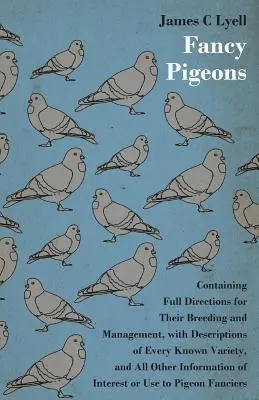 Porumbei de fantezie: Conține indicații complete pentru creșterea și gestionarea lor - Fancy Pigeons: Containing Full Directions For Their Breeding And Management