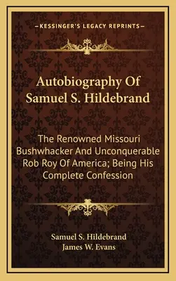 Autobiografia lui Samuel S. Hildebrand: Renumitul Bushwhacker din Missouri și neînvinsul Rob Roy al Americii; fiind confesiunea sa completă - Autobiography Of Samuel S. Hildebrand: The Renowned Missouri Bushwhacker And Unconquerable Rob Roy Of America; Being His Complete Confession