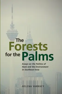 Pădurile pentru palmieri: Essays on the Politics of Haze and the Environment in Southeast Asia (Eseuri privind politica Haze și a mediului în Asia de Sud-Est) - The Forests for the Palms: Essays on the Politics of Haze and the Environment in Southeast Asia
