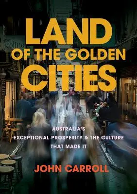 Țara Orașelor de Aur: Prosperitatea excepțională a Australiei și cultura care a generat-o - Land of the Golden Cities: Australia's Exceptional Prosperity & the Culture That Made It