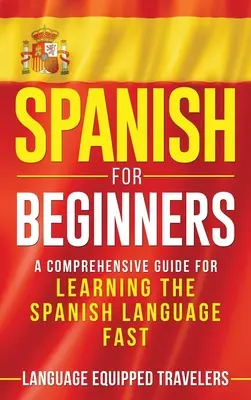 Spaniolă pentru începători: Un ghid cuprinzător pentru învățarea rapidă a limbii spaniole - Spanish for Beginners: A Comprehensive Guide for Learning the Spanish Language Fast
