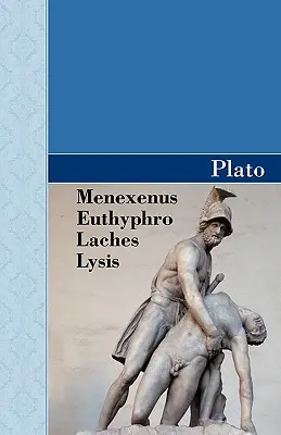 Menexenus, Euthyphro, Laches și Lysis Dialogurile lui Platon - Menexenus, Euthyphro, Laches and Lysis Dialogues of Plato