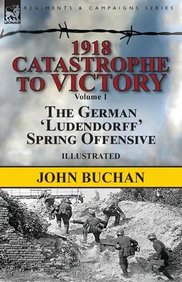 De la catastrofă la victorie în 1918: Volumul 1 - Ofensiva germană „Ludendorff” de primăvară - 1918-Catastrophe to Victory: Volume 1-The German 'Ludendorff' Spring Offensive