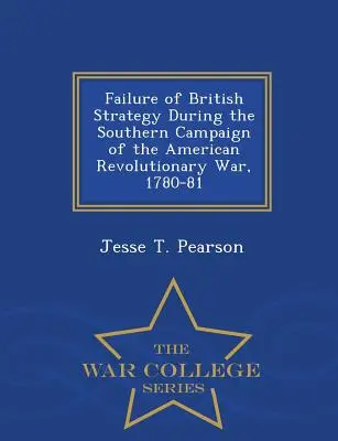 Eșecul strategiei britanice în timpul campaniei din sud a Războiului de Independență American, 1780-81 - War College Series - Failure of British Strategy During the Southern Campaign of the American Revolutionary War, 1780-81 - War College Series