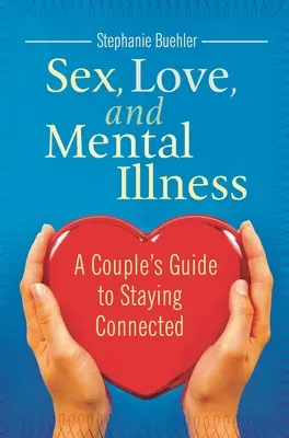 Sex, dragoste și boli mintale: Ghidul unui cuplu pentru a rămâne conectat - Sex, Love, and Mental Illness: A Couple's Guide to Staying Connected