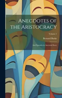 Anecdote ale aristocrației: Și episoade din povestea strămoșească; Volumul 1 - Anecdotes of the Aristocracy: And Episodes in Ancestral Story; Volume 1